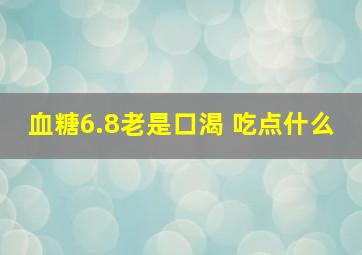 血糖6.8老是口渴 吃点什么